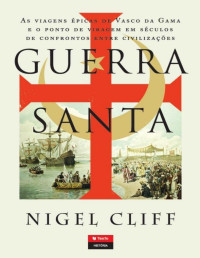 NIGEL CLIFF — Guerra Santa - As Viagens Épicas de Vasco da Gama e o Ponto de Viragem em Séculos de Confrontos entre Civilizações