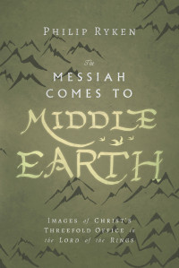 Philip Ryken; — The Messiah Comes to Middle-Earth