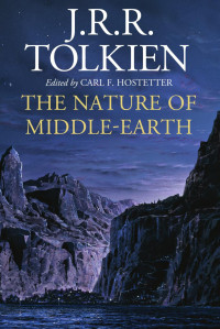 J. R. R. Tolkien / Carl F. Hostetter — The Nature of Middle-earth: Late Writings on the Lands, Inhabitants, and Metaphysics of Middle-earth