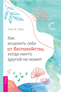 Эми Б. Шер — Как исцелить себя от беспокойства, когда никто другой не может @bookinier