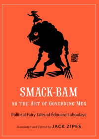 Translated & edited by Jack Zipes — Smack-Bam, or The Art of Governing Men: Political Fairy Tales of Édouard Laboulaye