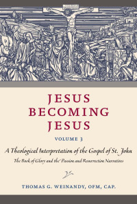 Thomas G. Weinandy — Jesus Becoming Jesus, Volume 3: A Theological Interpretation of the Gospel of John: The Book of Glory and the Passion and Resurrection Narratives