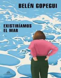 Belén Gopegui — EXISTIRÍAMOS EL MAR