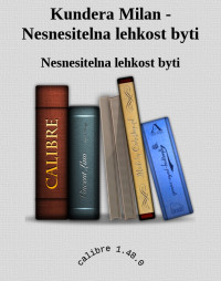 Nesnesitelna lehkost byti — Kundera Milan - Nesnesitelna lehkost byti