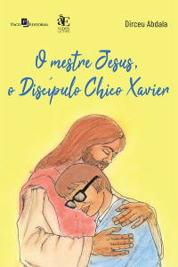 Dirceu Abdala; — O mestre Jesus, o discpulo Chico Xavier