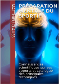 Matthieu Clauss — Préparation mentale du sportif: Connaissances scientifiques sur ses apports et catalogue des principales techniques (French Edition)