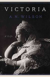 A.N. Wilson — Victoria: A Life