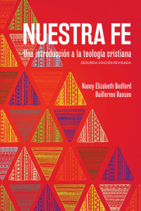 Nancy Elizabeth Bedford, Guillermo Hansen — Nuestra fe: Una introducción a la teología cristiana. Segunda Edición Revisada