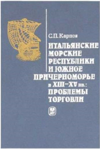 Сергей Павлович Карпов — Итальянские морские республики и Южное Причерноморье в XIII–XV вв.