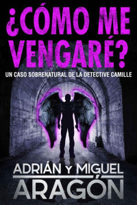 Adrián Aragón & Miguel Aragón — ¿Cómo me vengaré?: Un caso sobrenatural de la detective Camille (Los thrillers del Umbral nº 2) (Spanish Edition)