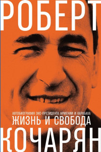 Роберт Кочарян — Жизнь и свобода. Автобиография экс-президента Армении и Карабаха