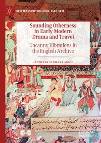 Jennifer Linhart Wood — Sounding Otherness in Early Modern Drama and Travel: Uncanny Vibrations in the English Archive