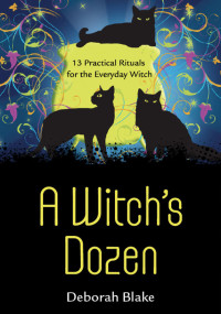 Deborah Blake — A Witch’s Dozen: 13 Practical Rituals for the Everyday Witch