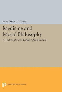 Marshall Cohen — Medicine and Moral Philosophy: A "Philosophy and Public Affairs" Reader