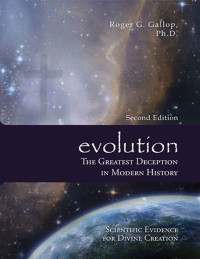 Roger G. Gallop — evolution - The Greatest Deception in Modern History: Scientific Evidence for Divine Creation