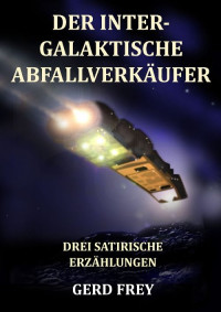 Gerd Frey — Der intergalaktische Abfallverkäufer (German Edition)