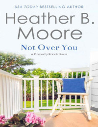 Heather B. Moore [Moore, Heather B.] — Not Over You (Prosperity Ranch Book 3)