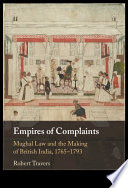 Robert Travers — Empires of Complaints: Mughal Law and the Making of British India, 1765–1793