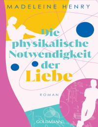 Madeleine Henry — Die physikalische Notwendigkeit der Liebe