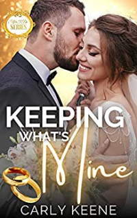 Carly Keene — Keeping What's Mine: A Second-Chance, Small-Town, Short Steamy Romance