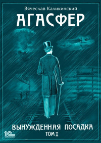 Вячеслав Александрович Каликинский — Агасфер. Вынужденная посадка. Том I