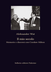 Aleksander Wat — Il mio secolo. Memorie e discorsi con Czeslaw Milos