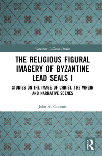 John A. Cotsonis — The Religious Figural Imagery of Byzantine Lead Seals I: Studies on the Image of Christ, the Virgin and Narrative Scenes