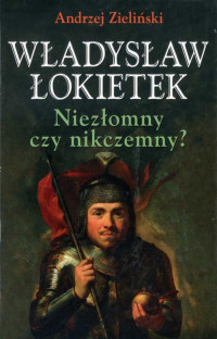 Andrzej Zieliński — Władysław Łokietek. Niezłomny czy nikczemny?