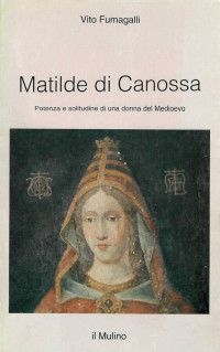 Vito Fumagalli — Matilde di Canossa: potenza e solitudine di una donna del Medioevo