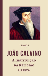 Unknown Author — A Instituição da Religião Cristã - Tomo 1 - João Calvino