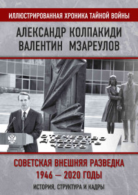 Александр Иванович Колпакиди & Валентин Константинович Мзареулов — Внешняя разведка СССР – России. 1946–2020 годы. История, структура и кадры