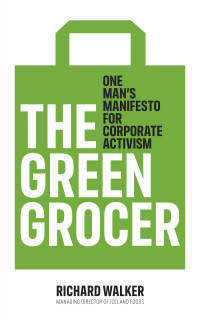 Richard Walker — The Green Grocer: One Man's Manifesto for Corporate Activism