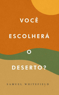 Samuel Whitefield — Você Escolherá o Deserto?