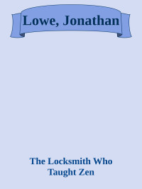 The Locksmith Who Taught Zen — Lowe, Jonathan