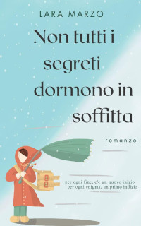 Lara Marzo — Non tutti i segreti dormono in soffitta (Italian Edition)