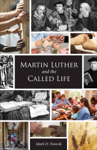 Mark D. Tranvik [Tranvik, Mark D.] — Martin Luther and the Called Life