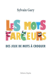 Sylvain Gary — Les mots farceurs. Des jeux de mots à croquer