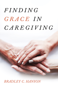 Bradley C. Hanson; — Finding Grace in Caregiving