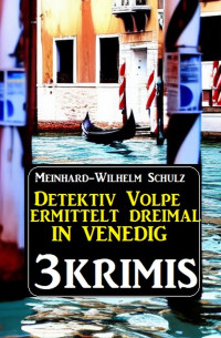 von Meinhard-Wilhelm Schulz — Detektiv Volpe ermittelt dreimal in Venedig: 3 Krimis