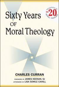 Charles E. Curran; — Sixty Years of Moral Theology: Readings in Moral Theology No. 20