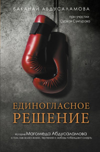 Баканай Абдусаламова — Единогласное решение. История Магомеда Абдусаламова о том, как воля к жизни, терпение и любовь побеждают смерть