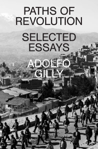 Adolfo Gilly; — Paths of Revolution