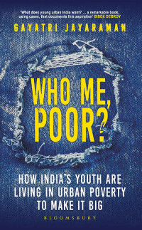 Jayaraman, Gayatri [Jayaraman, Gayatri] — Who me, Poor?: How India's youth are living in urban poverty to make it big