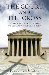 Frederick S. Lane — The Court and the Cross; the Religious Right’s Crusade to Reshape the Supreme Court