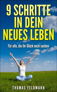 Thomas Feldmann [Feldmann, Thomas] — 9 Schritte in Dein neues Leben: Für alle, die ihr Glück noch suchen (German Edition)