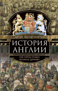 Мортон Артур Лесли — История Англии. Как народ создал великую державу