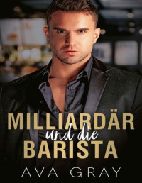 Gray, Ava — Milliardär und die Barista (Alpha Milliardär)