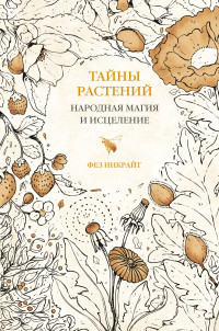 Фез Инкрайт — Тайны растений. Народная магия и исцеление