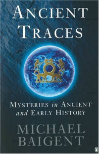 Michael Baigent [Baigent, Michael] — Ancient Traces: Mysteries in Ancient and Early History