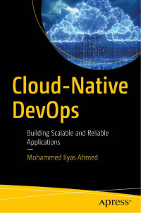 Mohammed Ilyas Ahmed — Cloud-Native DevOps. Building Scalable and Reliable Applications 2024